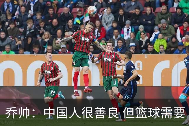 乔帅：中国人很善良 但篮球需要“坏”的一面